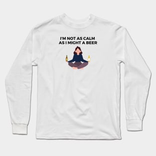 I'M NOT AS CALM AS I MIGHT A BEER Long Sleeve T-Shirt